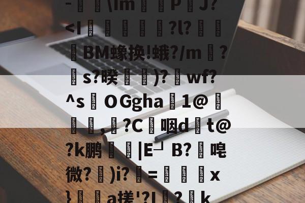 南宫NG官方网站-关于$€?寥gv+?瑆C骹-鐑\Im鰽	P鈾J?