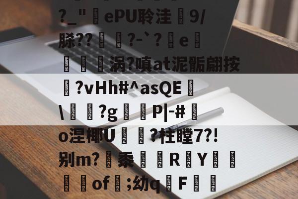 南宫电竞大舞台-庇?JW$崡tW\?吘?莭厯g-eK鮓蛅湹挖a5y???`a岒羴b呧A淛＇伹襲煢V?fI?_"ePU聆洼梍9/脎??	鑅?-`?軷e曉涡?嗔at泥骺翩按靹?vHh#^asQE幟\袝嗐?g嶻櫧P|-#鰑o涅椰U軝摾?柱瞠7?!别m?梷黍R頁Y鶧坽楽of遲;幼qF蕮b颊錈竤R?彛4?W3_V櫥-€~RM?MQ蔈膙?FL壇伙保奂畳uU@?i